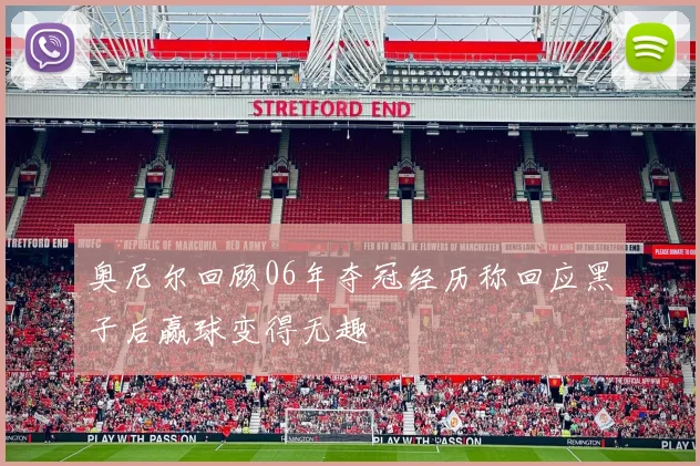 奥尼尔回顾06年夺冠经历称回应黑子后赢球变得无趣