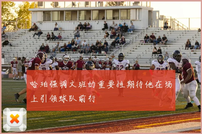 哈珀强调文班的重要性期待他在场上引领球队前行