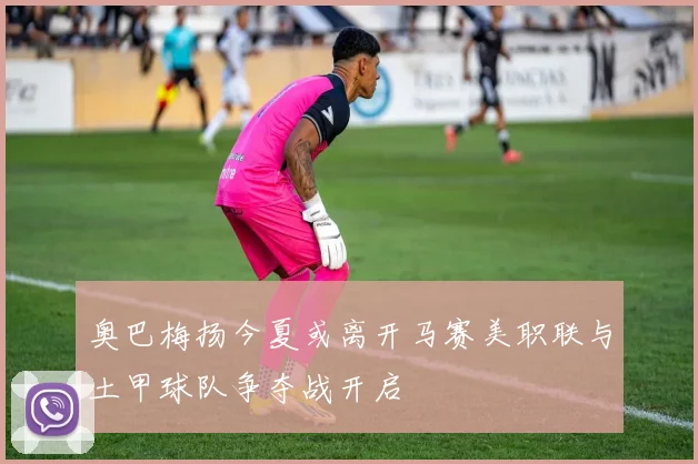 奥巴梅扬今夏或离开马赛美职联与土甲球队争夺战开启
