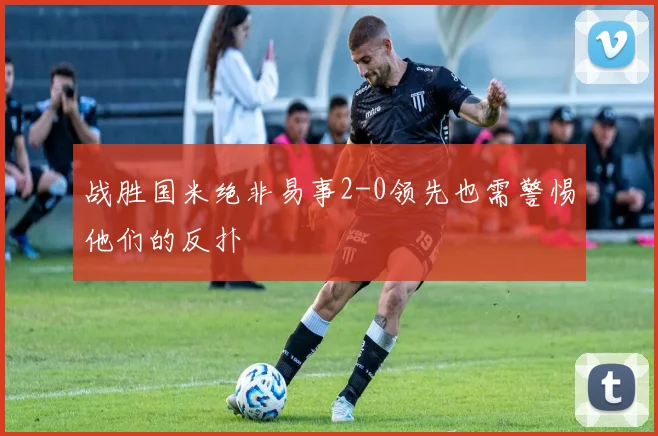 战胜国米绝非易事2-0领先也需警惕他们的反扑