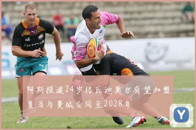 阿斯报道24岁格瓦迪奥尔有望加盟皇马与曼城合同至2028年